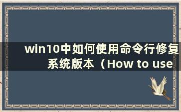 win10中如何使用命令行修复系统版本（How to use the command line to Repair the system in win10）